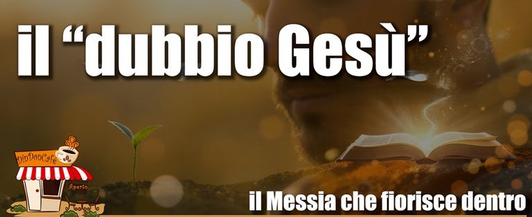 Dal DUBBIO su Gesu'<br>al Messia che ci fiorisce dentro